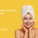 Skincare: Rotina de Cuidados com a Pele