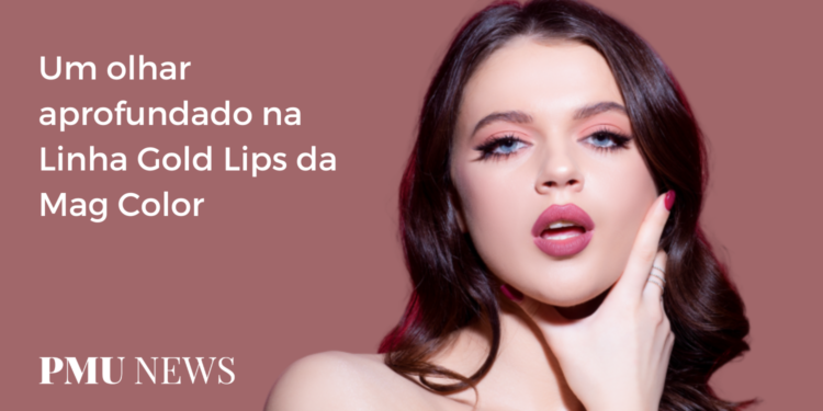 Entendendo a Linha Gold Lips da Mag Color