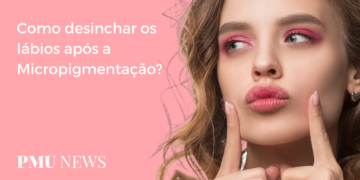 4 dicas para diminuir o inchaço após a Micropigmentação Labial