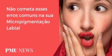 7 erros mais comuns no procedimento de Micropigmentação Labial