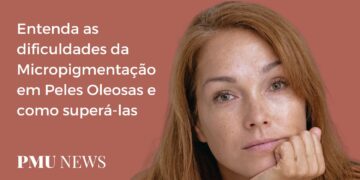Micropigmentação em Peles Oleosas Entenda os principais desafios