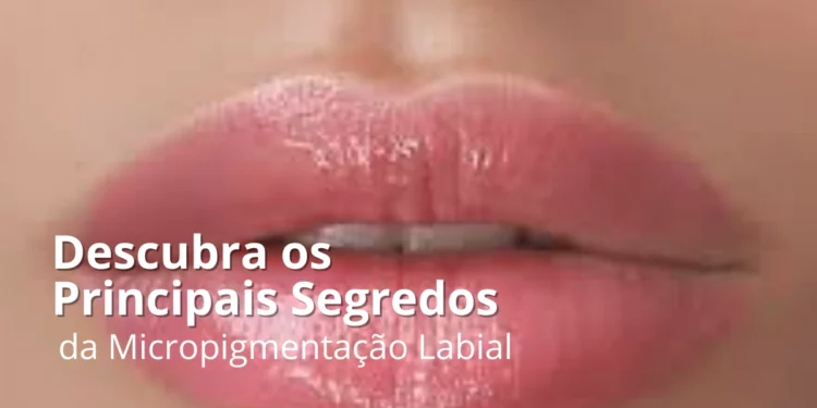Descubra os Principais Benefícios da Micropigmentação Labial