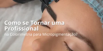Como se Tornar uma Profissional na Colorimetria para Micropigmentação?